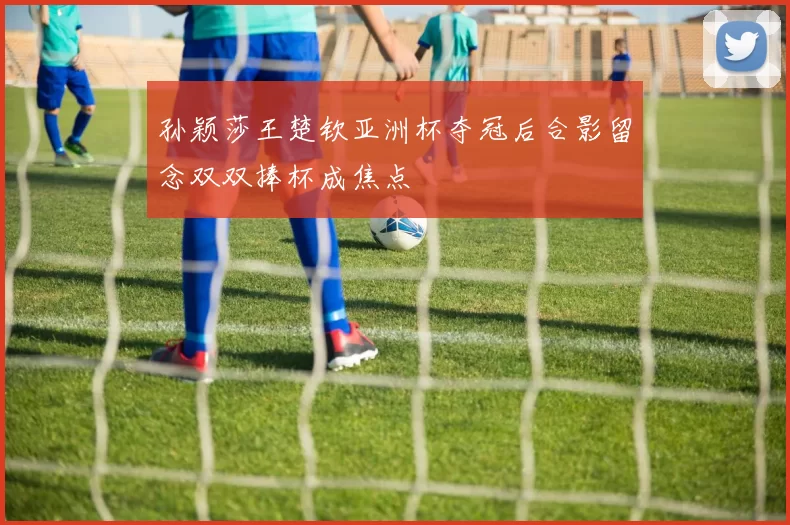 孙颖莎王楚钦亚洲杯夺冠后合影留念双双捧杯成焦点