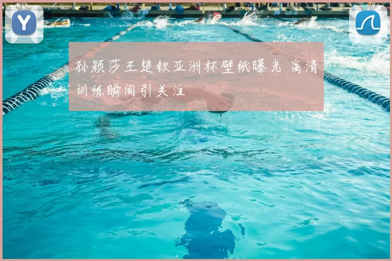 孙颖莎王楚钦亚洲杯壁纸曝光 高清训练瞬间引关注