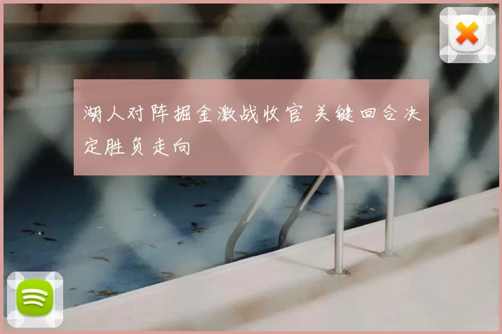 湖人对阵掘金激战收官 关键回合决定胜负走向