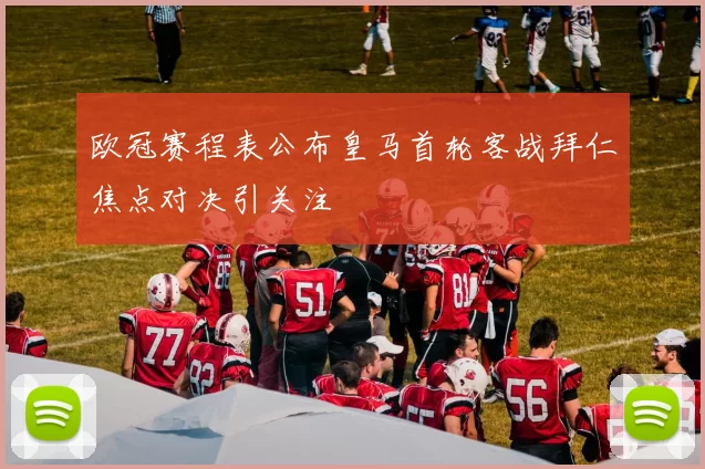 欧冠赛程表公布皇马首轮客战拜仁焦点对决引关注