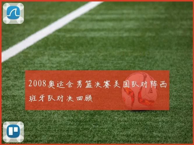 2008奥运会男篮决赛美国队对阵西班牙队对决回顾