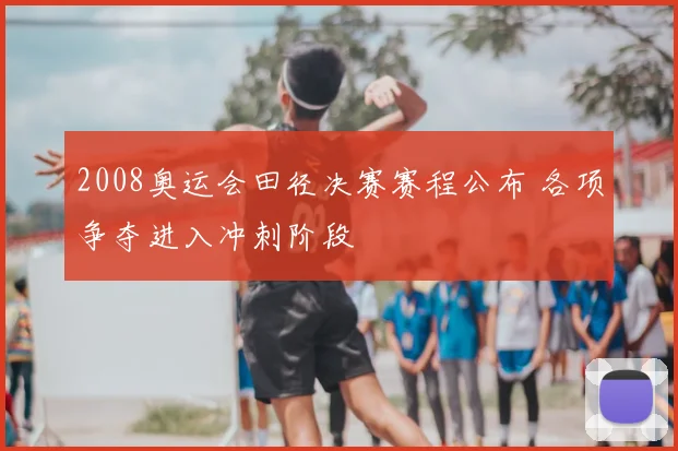 2008奥运会田径决赛赛程公布 各项争夺进入冲刺阶段