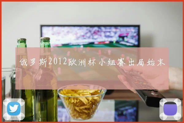 俄罗斯2012欧洲杯小组赛出局始末