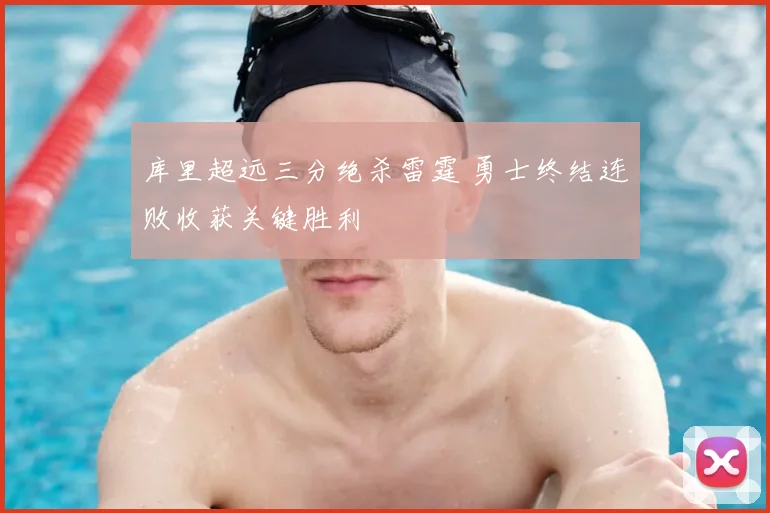 库里超远三分绝杀雷霆 勇士终结连败收获关键胜利