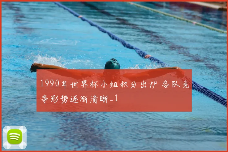 1990年世界杯小组积分出炉 各队竞争形势逐渐清晰_1