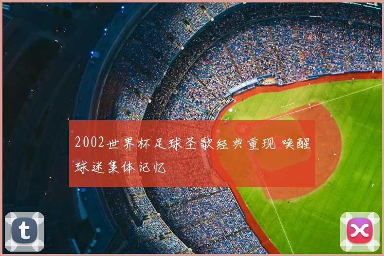 2002世界杯足球圣歌经典重现 唤醒球迷集体记忆
