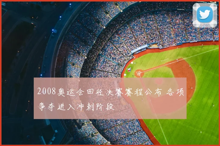 2008奥运会田径决赛赛程公布 各项争夺进入冲刺阶段