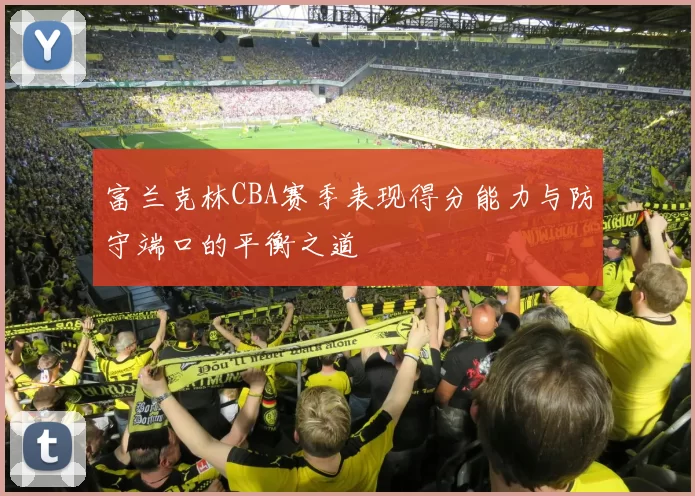 富兰克林CBA赛季表现得分能力与防守端口的平衡之道