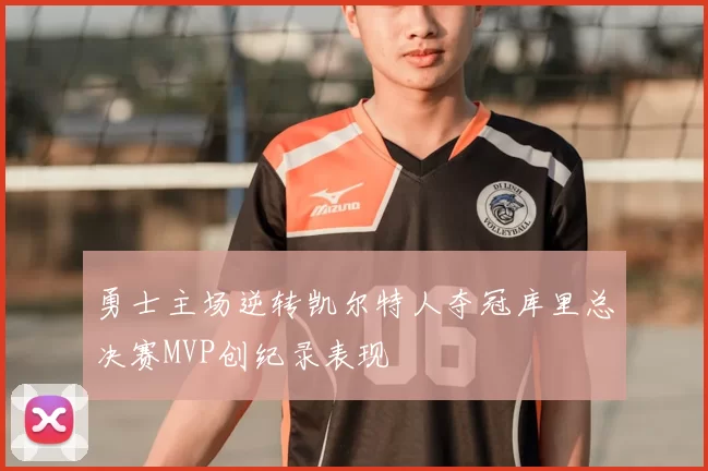 勇士主场逆转凯尔特人夺冠库里总决赛MVP创纪录表现