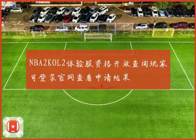 NBA2KOL2体验服资格开放查询玩家可登录官网查看申请结果