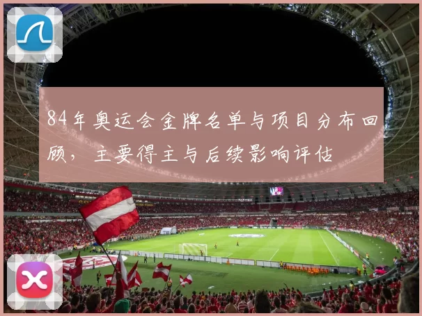 84年奥运会金牌名单与项目分布回顾，主要得主与后续影响评估