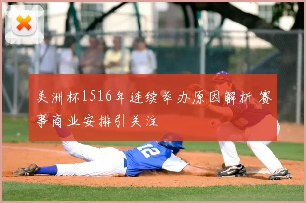 美洲杯1516年连续举办原因解析 赛事商业安排引关注