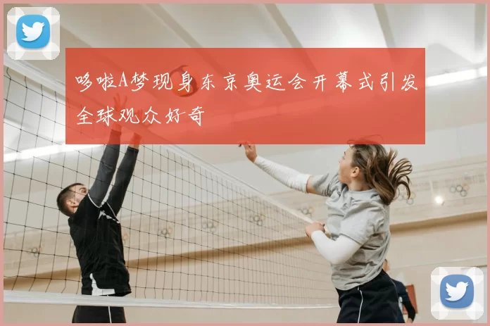 哆啦A梦现身东京奥运会开幕式引发全球观众好奇