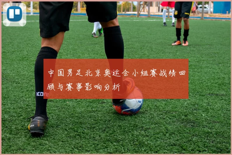 中国男足北京奥运会小组赛战绩回顾与赛事影响分析