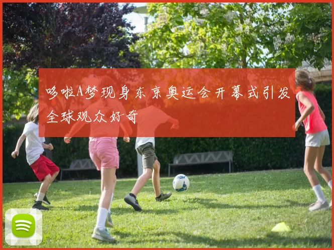 哆啦A梦现身东京奥运会开幕式引发全球观众好奇