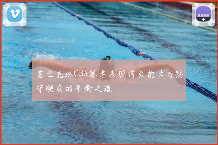 富兰克林CBA赛季表现得分能力与防守硬度的平衡之道