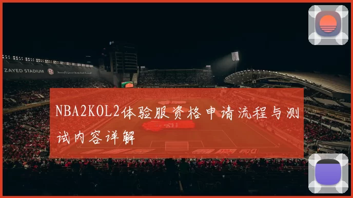 NBA2KOL2体验服资格申请流程与测试内容详解