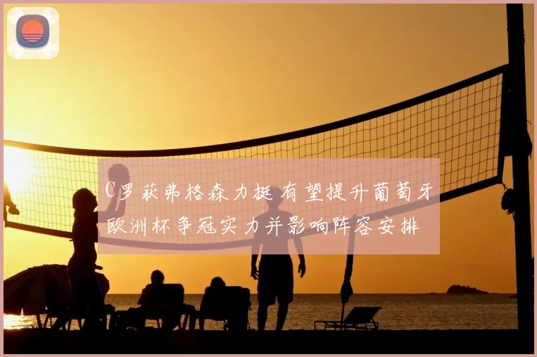 C罗获弗格森力挺 有望提升葡萄牙欧洲杯争冠实力并影响阵容安排