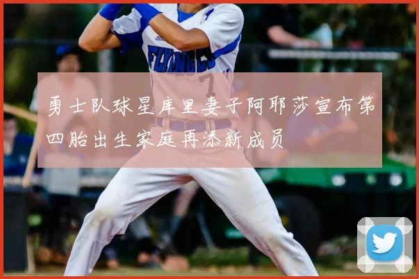 勇士队球星库里妻子阿耶莎宣布第四胎出生家庭再添新成员