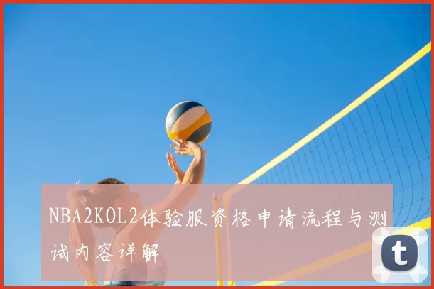 NBA2KOL2体验服资格申请流程与测试内容详解