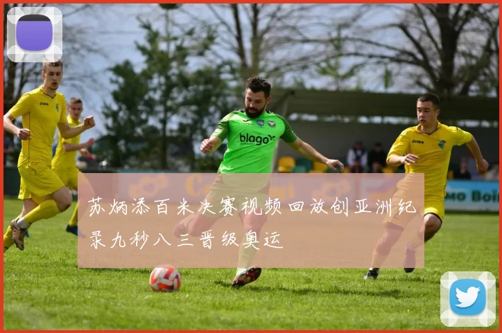 苏炳添百米决赛视频回放创亚洲纪录九秒八三晋级奥运