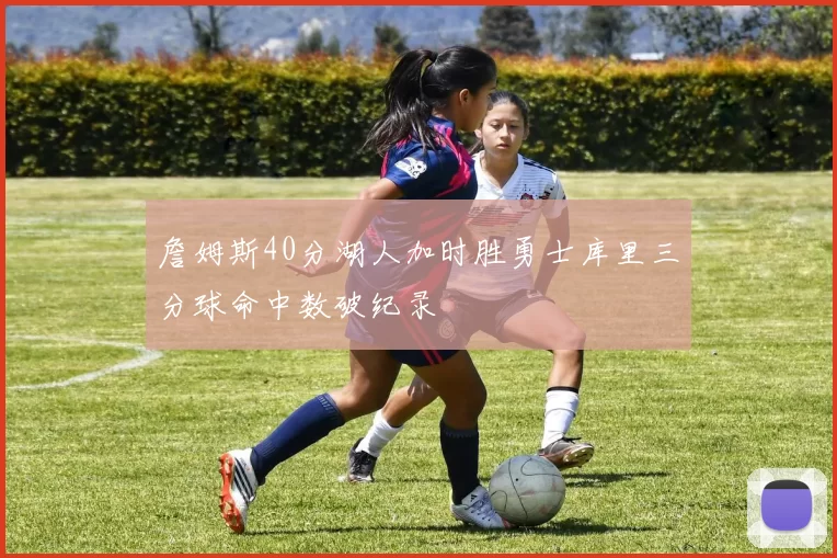 詹姆斯40分湖人加时胜勇士库里三分球命中数破纪录