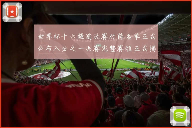 世界杯十六强淘汰赛对阵名单正式公布八分之一决赛完整赛程正式揭晓