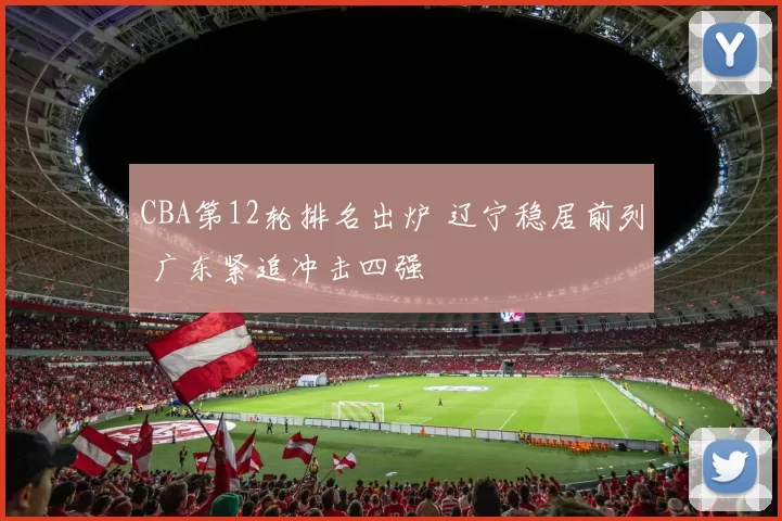 CBA第12轮排名出炉 辽宁稳居前列 广东紧追冲击四强