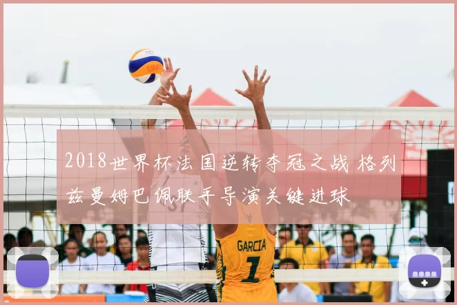 2018世界杯法国逆转夺冠之战 格列兹曼姆巴佩联手导演关键进球