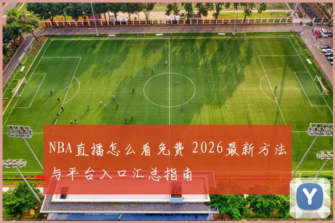 NBA直播怎么看免费 2026最新方法与平台入口汇总指南