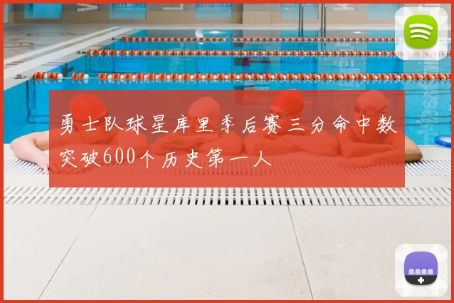 勇士队球星库里季后赛三分命中数突破600个历史第一人
