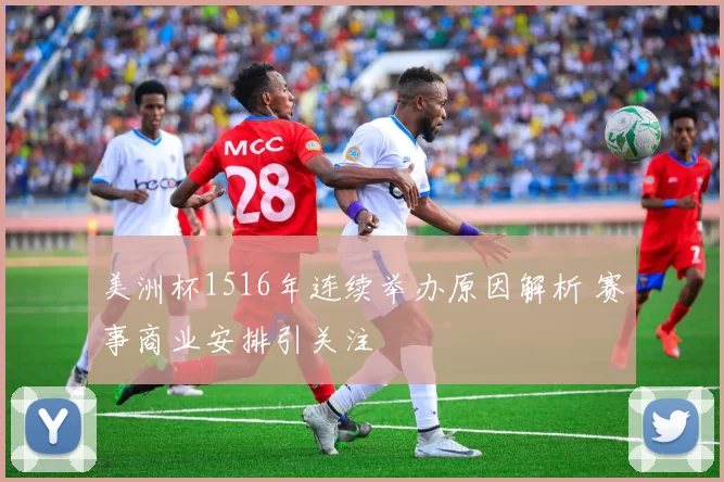 美洲杯1516年连续举办原因解析 赛事商业安排引关注