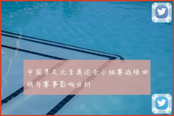中国男足北京奥运会小组赛战绩回顾与赛事影响分析