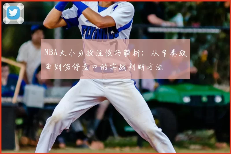 NBA大小分投注技巧解析：从节奏效率到伤停盘口的实战判断方法