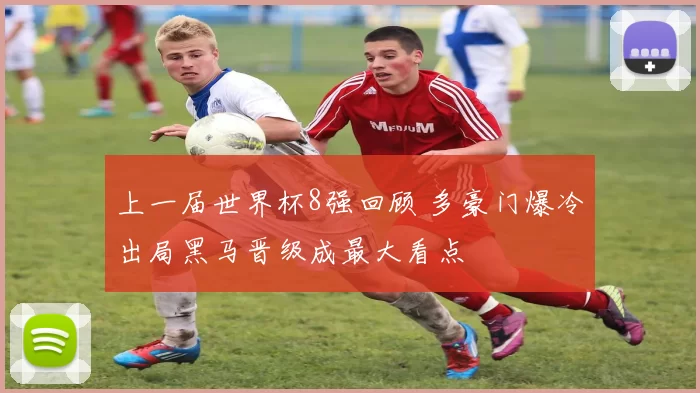 上一届世界杯8强回顾 多豪门爆冷出局黑马晋级成最大看点