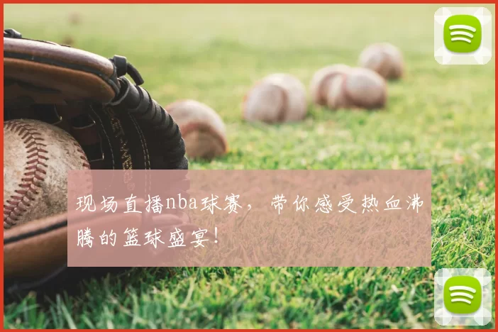 现场直播nba球赛,带你感受热血沸腾的篮球盛宴!