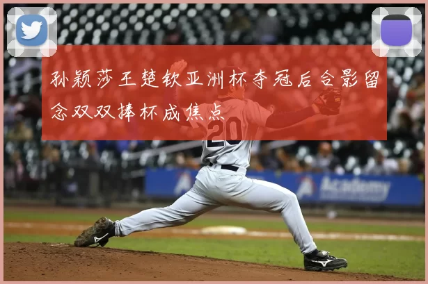 孙颖莎王楚钦亚洲杯夺冠后合影留念双双捧杯成焦点