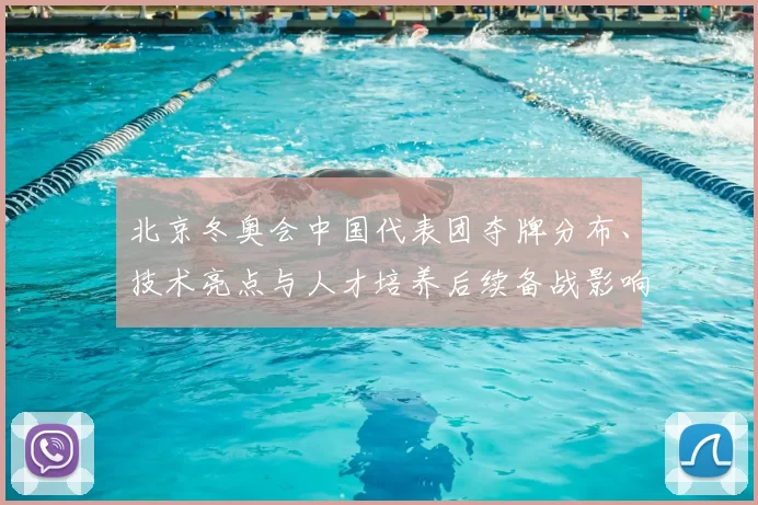 北京冬奥会中国代表团夺牌分布、技术亮点与人才培养后续备战影响解读