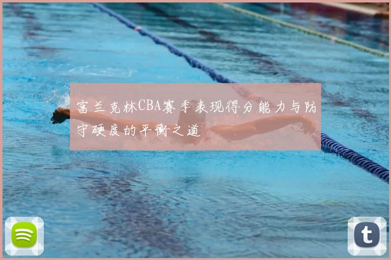 富兰克林CBA赛季表现得分能力与防守硬度的平衡之道