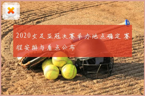 2020女足亚冠决赛举办地点确定 赛程安排与看点公布
