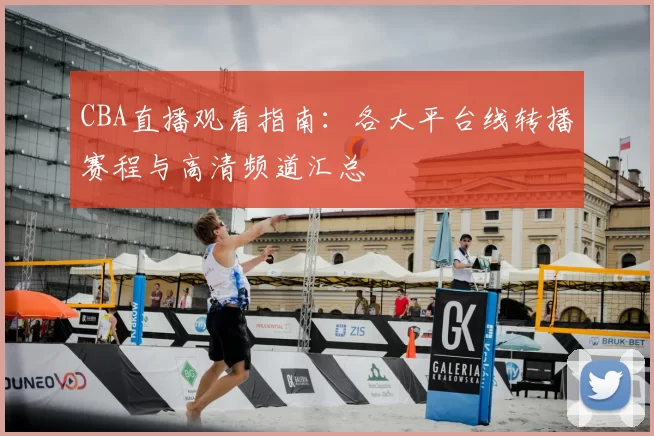 CBA直播观看指南：各大平台线转播赛程与高清频道汇总