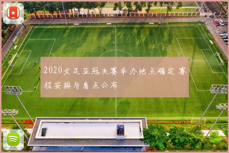 2020女足亚冠决赛举办地点确定 赛程安排与看点公布