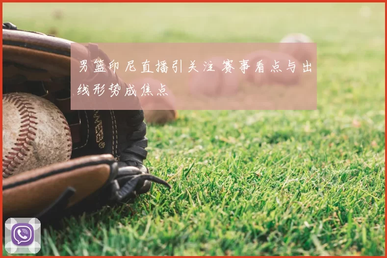 男篮印尼直播引关注 赛事看点与出线形势成焦点