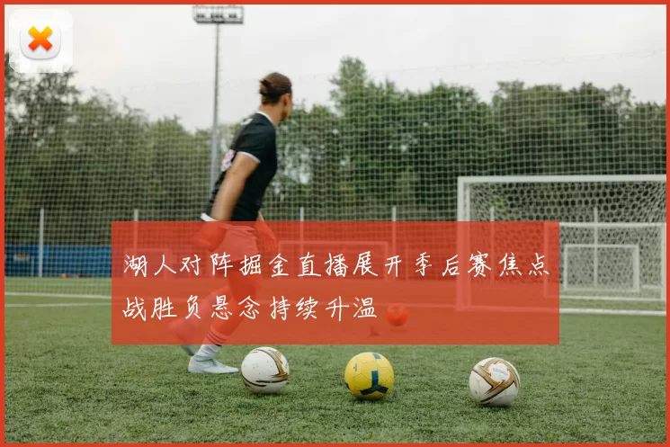 湖人对阵掘金直播展开季后赛焦点战胜负悬念持续升温