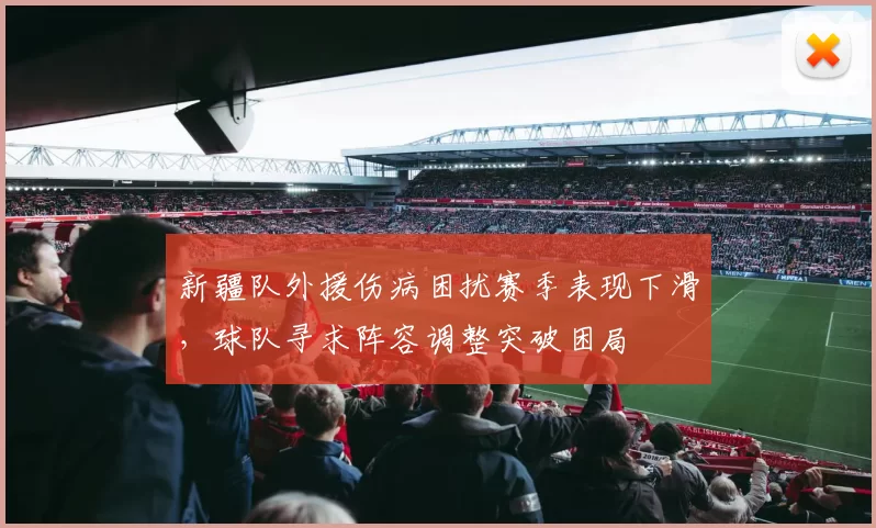 新疆队外援伤病困扰赛季表现下滑，球队寻求阵容调整突破困局