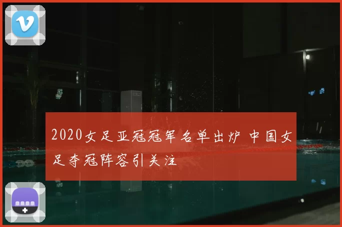 2020女足亚冠冠军名单出炉 中国女足夺冠阵容引关注
