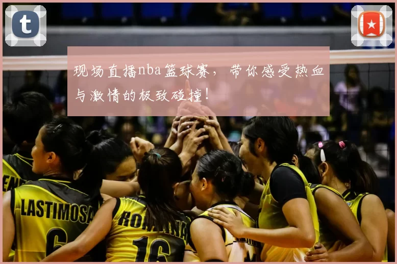 现场直播nba篮球赛，带你感受热血与激情的极致碰撞！