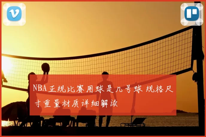 NBA正规比赛用球是几号球 规格尺寸重量材质详细解读