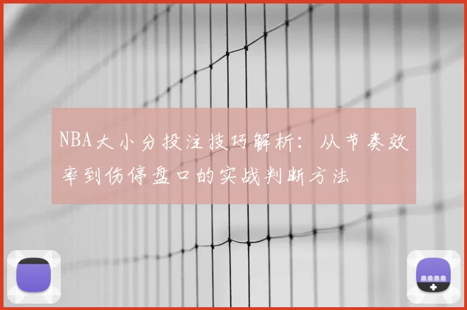NBA大小分投注技巧解析：从节奏效率到伤停盘口的实战判断方法