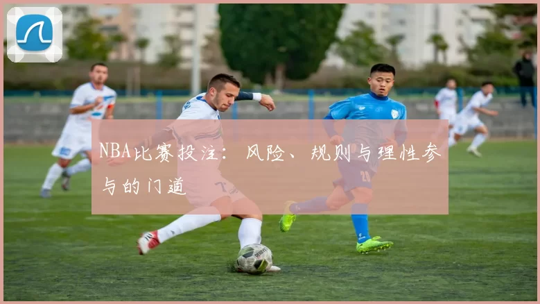 NBA比赛投注：风险、规则与理性参与的门道